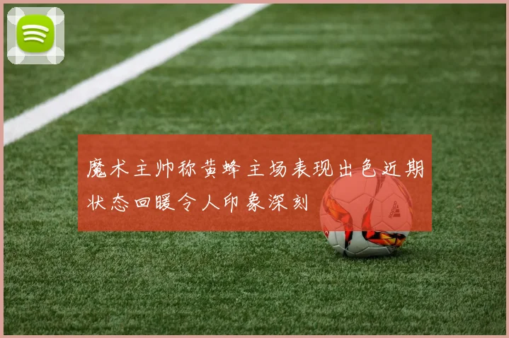 魔术主帅称黄蜂主场表现出色近期状态回暖令人印象深刻