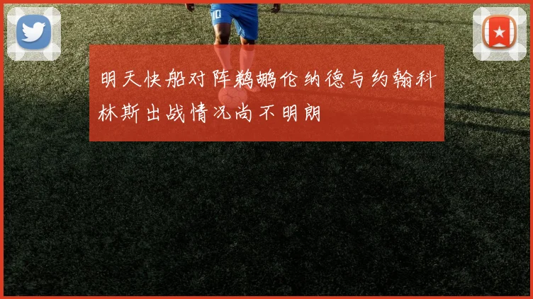 明天快船对阵鹈鹕伦纳德与约翰科林斯出战情况尚不明朗