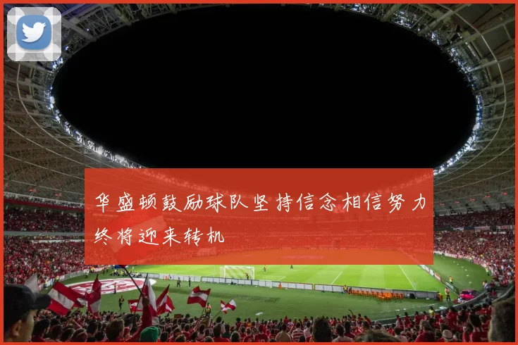 华盛顿鼓励球队坚持信念相信努力终将迎来转机