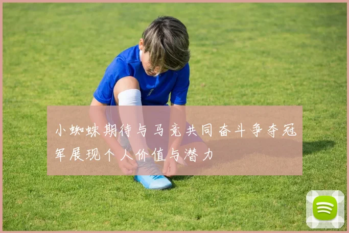 小蜘蛛期待与马竞共同奋斗争夺冠军展现个人价值与潜力