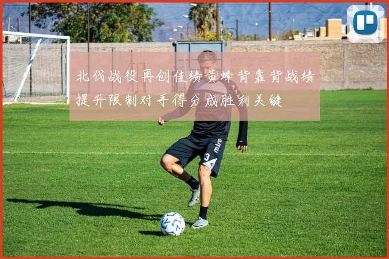 北伐战役再创佳绩黄蜂背靠背战绩提升限制对手得分成胜利关键